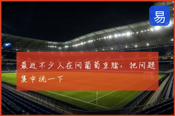 最近不少人在问葡萄京赌,把问题集中说一下