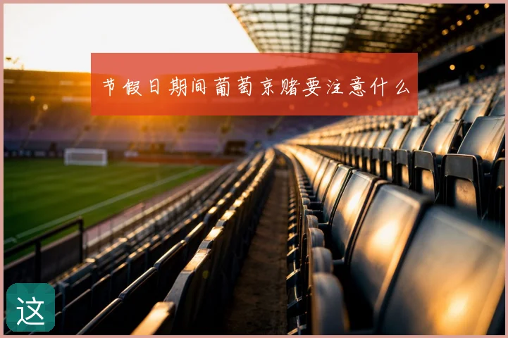 节假日期间葡萄京赌要注意什么