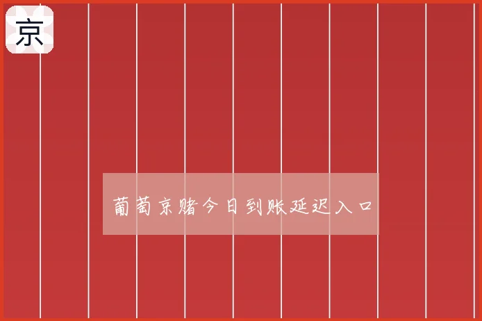 葡萄京赌今日到账延迟入口